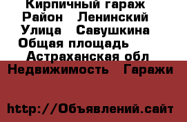 Кирпичный гараж › Район ­ Ленинский › Улица ­ Савушкина › Общая площадь ­ 18 - Астраханская обл. Недвижимость » Гаражи   